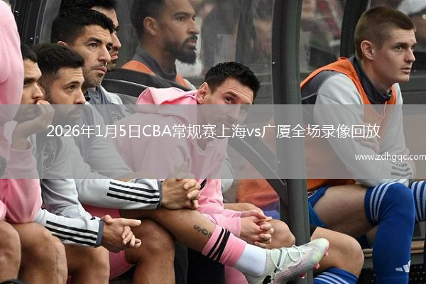 2026年1月5日CBA常规赛上海vs广厦全场录像回放