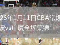 2026年1月11日CBA常规赛宁波vs广厦全场集锦